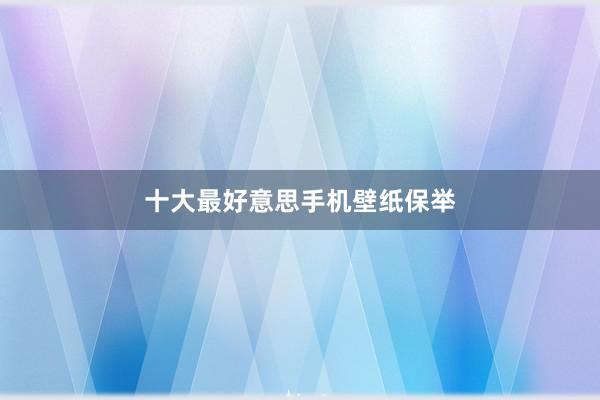 十大最好意思手机壁纸保举