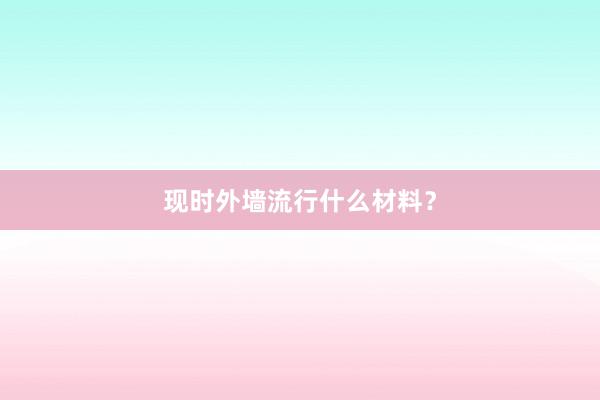 现时外墙流行什么材料？