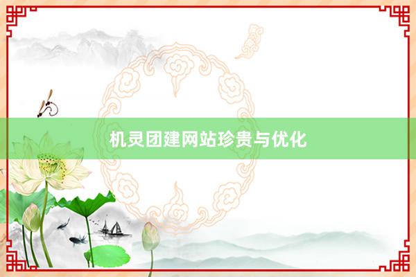 机灵团建网站珍贵与优化