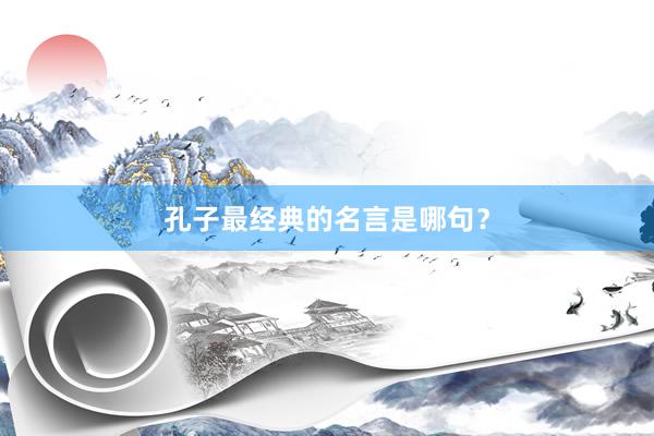 孔子最经典的名言是哪句？