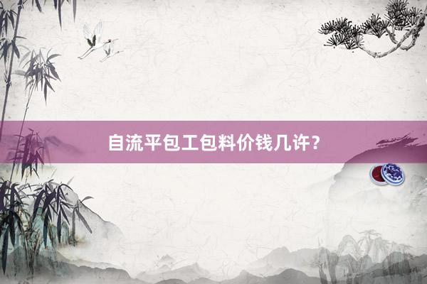 自流平包工包料价钱几许？
