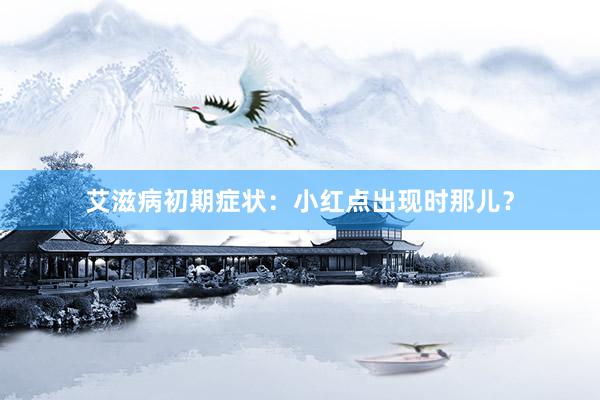 艾滋病初期症状：小红点出现时那儿？