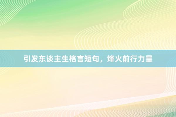 引发东谈主生格言短句，烽火前行力量