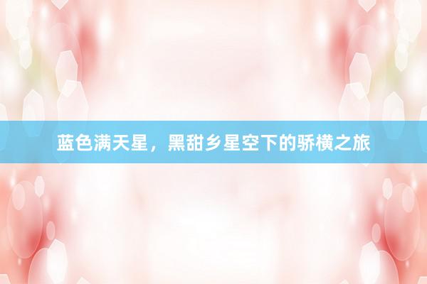蓝色满天星，黑甜乡星空下的骄横之旅