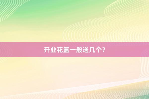 开业花篮一般送几个?