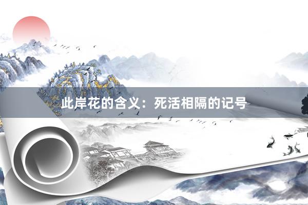 此岸花的含义：死活相隔的记号