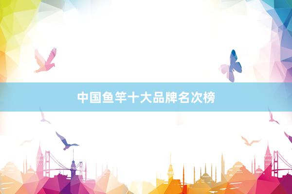 中国鱼竿十大品牌名次榜