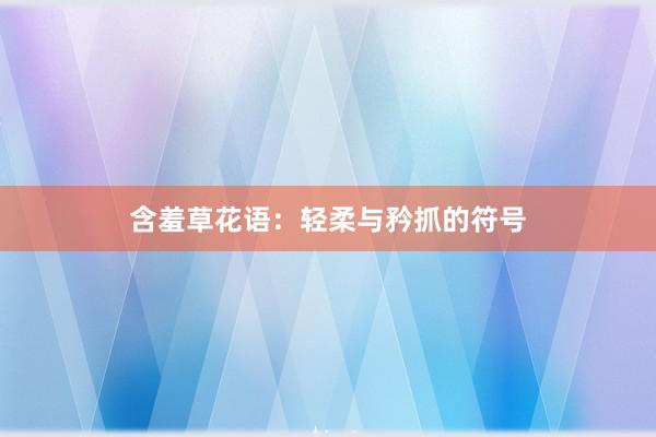 含羞草花语：轻柔与矜抓的符号