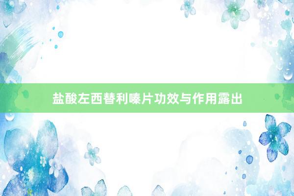 盐酸左西替利嗪片功效与作用露出