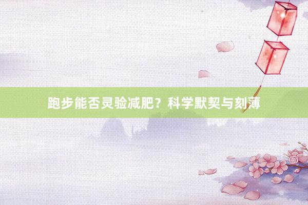 跑步能否灵验减肥？科学默契与刻薄